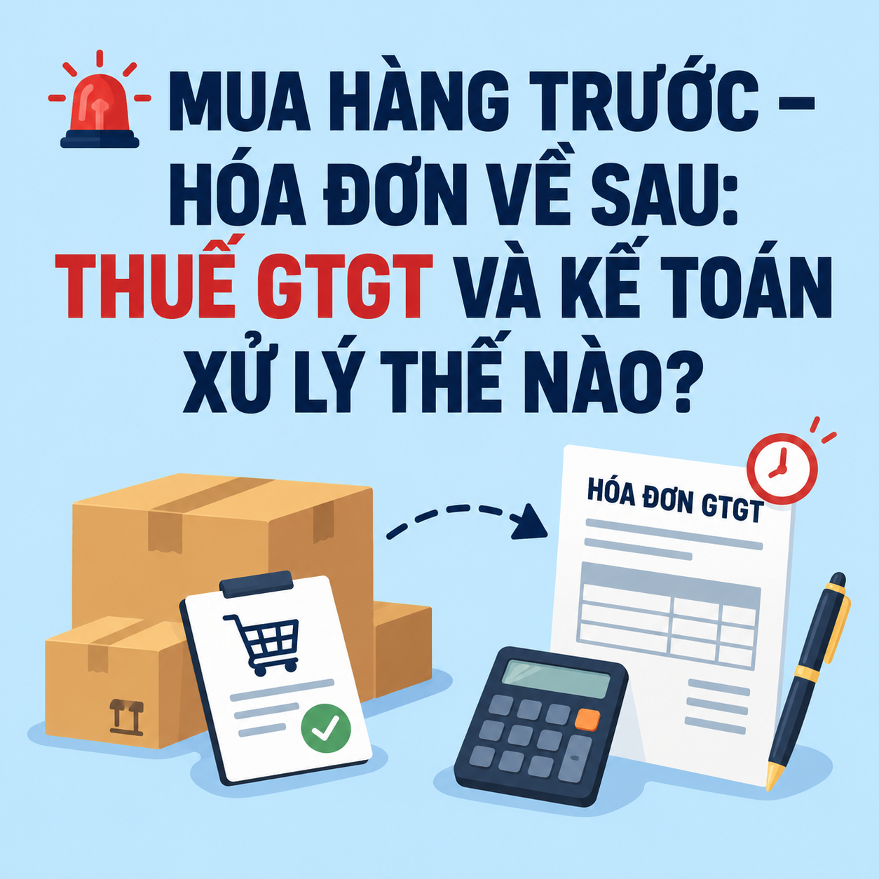 🚨 MUA HÀNG TRƯỚC – HÓA ĐƠN VỀ SAU: THUẾ GTGT VÀ KẾ TOÁN XỬ LÝ THẾ NÀO?