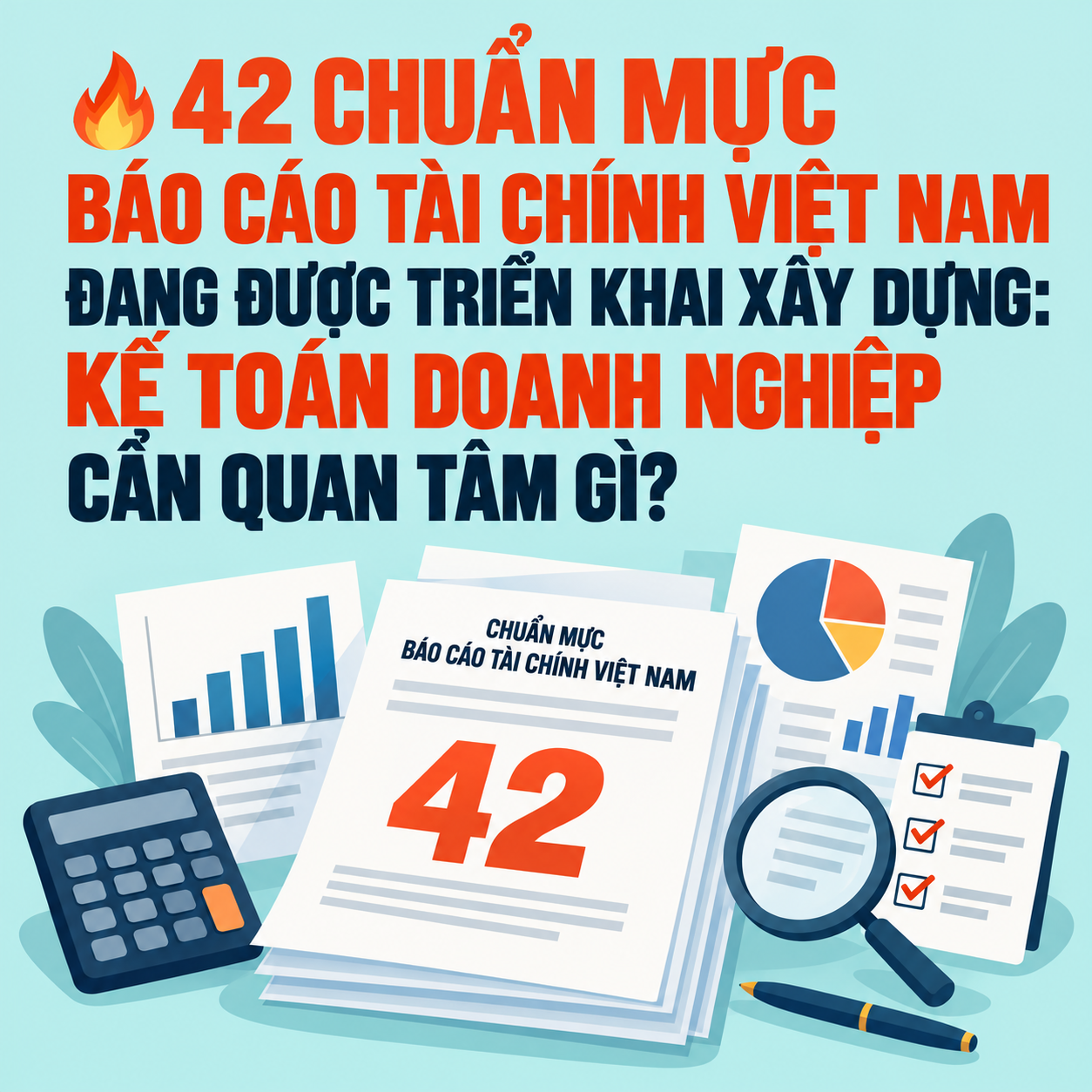 🔥 42 CHUẨN MỰC BÁO CÁO TÀI CHÍNH VIỆT NAM ĐANG ĐƯỢC TRIỂN KHAI XÂY DỰNG: KẾ TOÁN DOANH NGHIỆP CẦN QUAN TÂM GÌ?